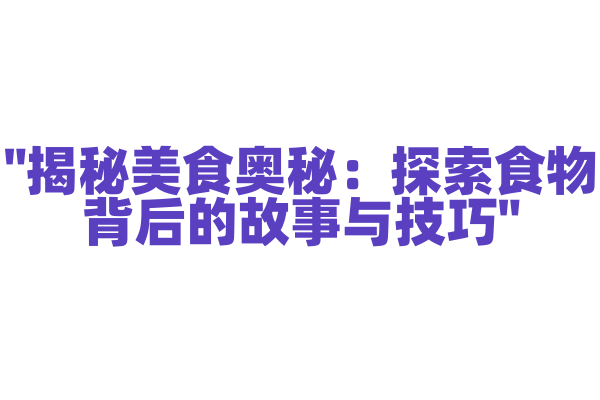 "揭秘美食奥秘：探索食物背后的故事与技巧"